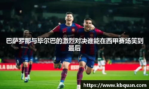 J9巴萨罗那与毕尔巴的激烈对决谁能在西甲赛场笑到最后