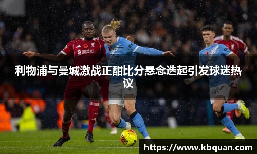 J9利物浦与曼城激战正酣比分悬念迭起引发球迷热议